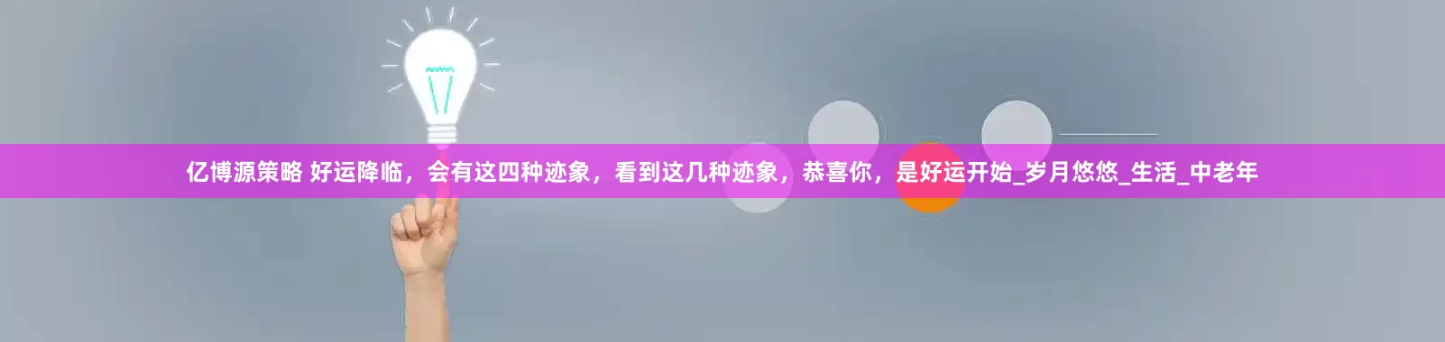 亿博源策略 好运降临，会有这四种迹象，看到这几种迹象，恭喜你，是好运开始_岁月悠悠_生活_中老年
