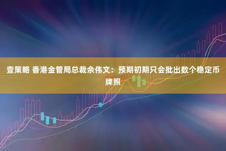 壹策略 香港金管局总裁余伟文：预期初期只会批出数个稳定币牌照