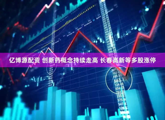 亿博源配资 创新药概念持续走高 长春高新等多股涨停