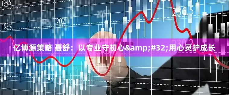 亿博源策略 聂舒：以专业守初心&#32;用心灵护成长