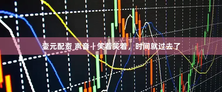 壹元配资 声音｜笑着笑着，时间就过去了