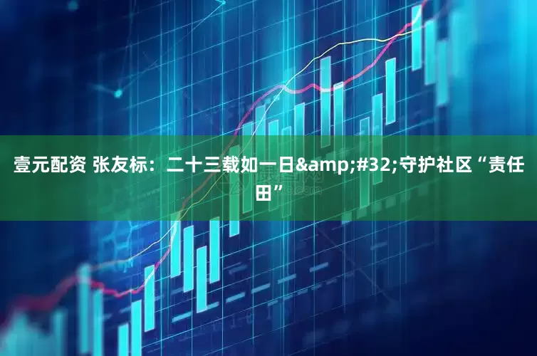 壹元配资 张友标：二十三载如一日&#32;守护社区“责任田”