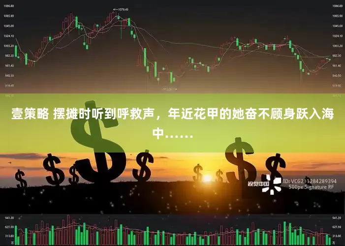 壹策略 摆摊时听到呼救声，年近花甲的她奋不顾身跃入海中……