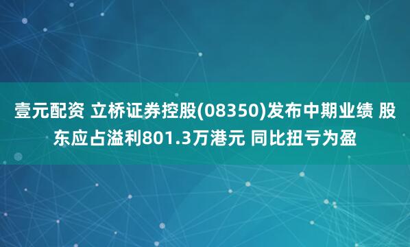 壹元配资 立桥证券控股(08350)发布中期业绩 股东应占溢利801.3万港元 同比扭亏为盈